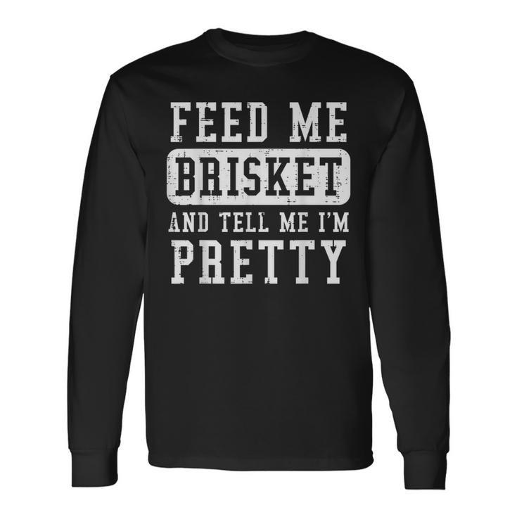 Feed Me Brisket Tell Im Pretty Bbq Barbecue Grilling Long Sleeve T-Shirt