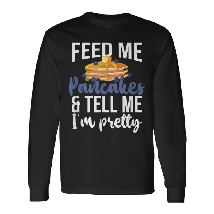 Feed Me Pancakes And Tell Me I'm Pretty Pancake Lover Long Sleeve T-Shirt