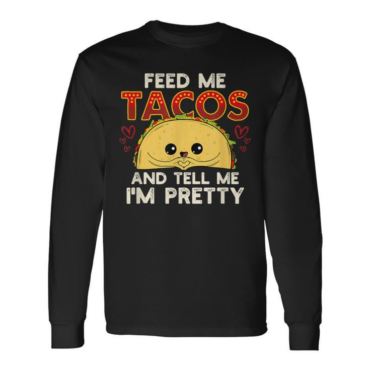 Feed Me Tacos & Tell Me I'm Pretty Mexican Food Long Sleeve T-Shirt