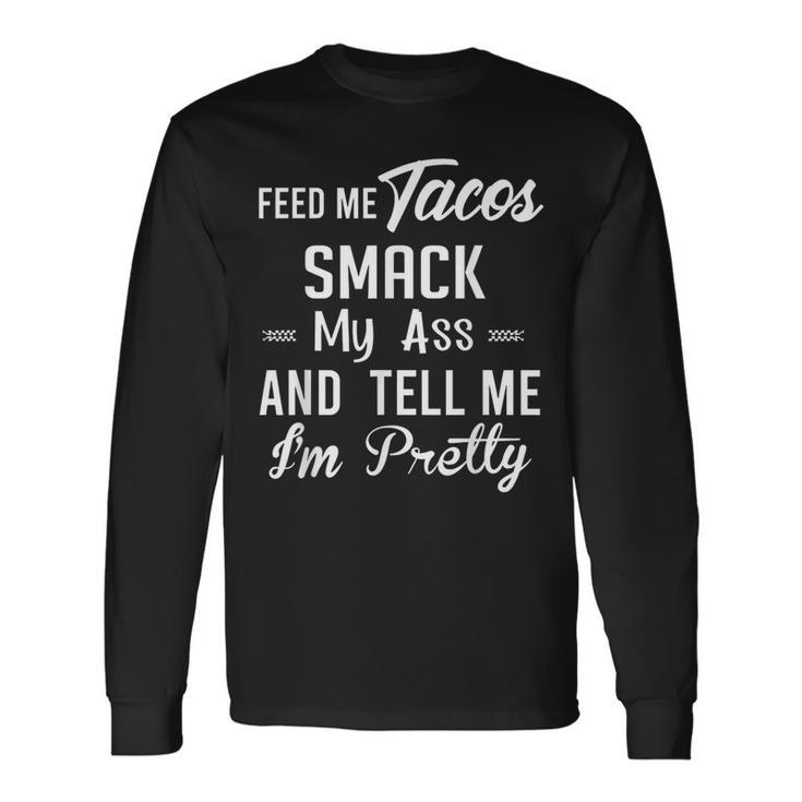 Feed Me Tacos Smack My Ass And Tell Me I'm Pretty Taco Long Sleeve T-Shirt