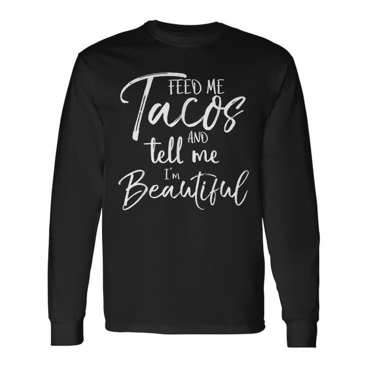 Feed Me Tacos And Tell Me I'm Beautiful Long Sleeve T-Shirt