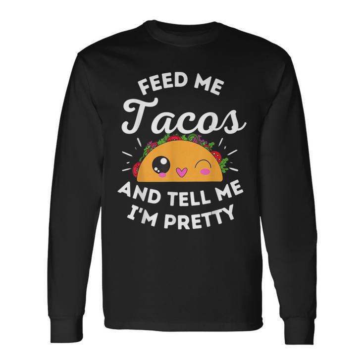 Feed Me Tacos And Tell Me I'm Pretty Mexican Food Love Long Sleeve T-Shirt