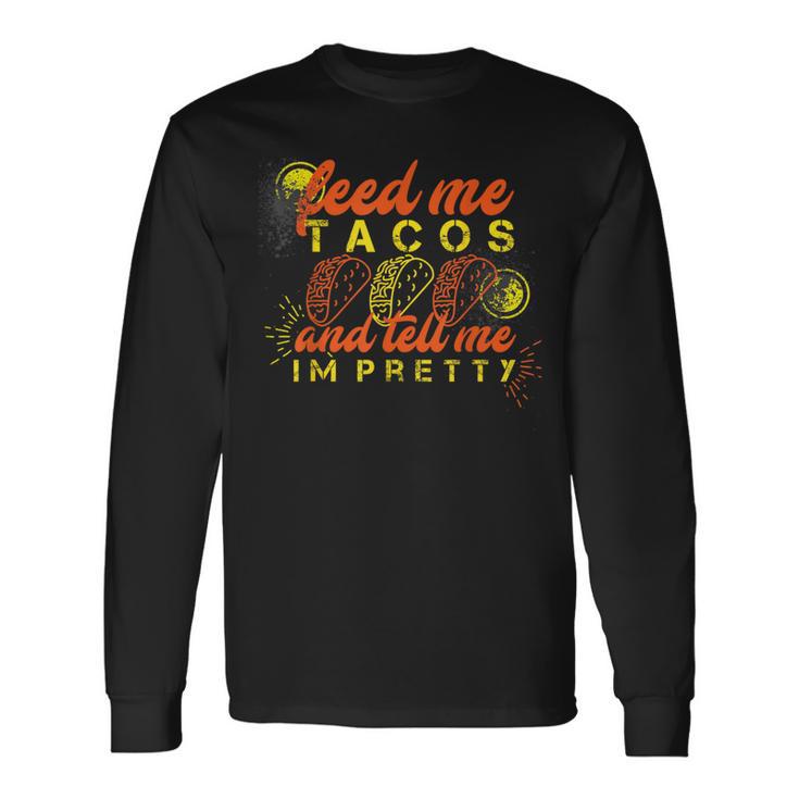 Feed Me Tacos And Tell Me I'm Pretty Long Sleeve T-Shirt