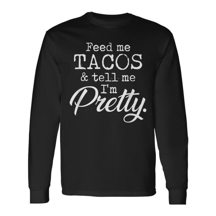 Feed Me Tacos And Tell Me I'm Pretty Taco Lovers Long Sleeve T-Shirt