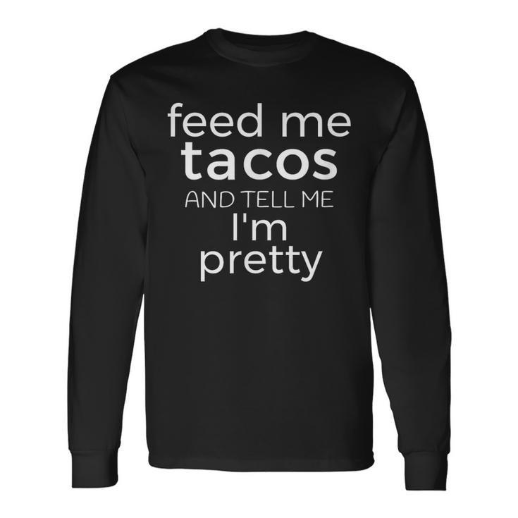 Feed Me Tacos And Tell Me Im Pretty T Long Sleeve T-Shirt