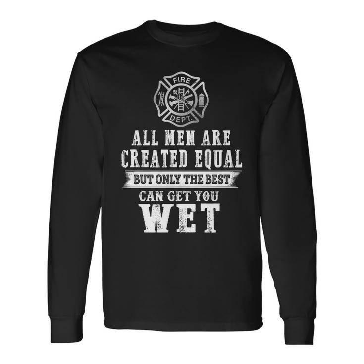 Firefighter All Men Are Created Equal Butly The Best Can Get You Wet Long Sleeve T-Shirt