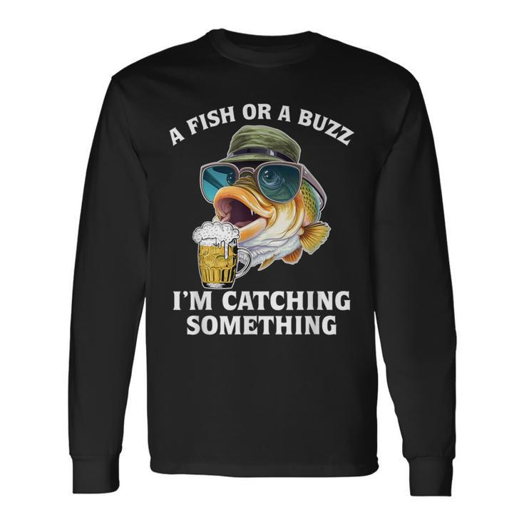 A Fish Or A Buzz I'm Catching Something Fishing Long Sleeve T-Shirt