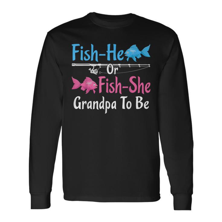 Fish-He Or Fish-She Grandpa To Be Gender Reveal Baby Shower Long Sleeve T-Shirt