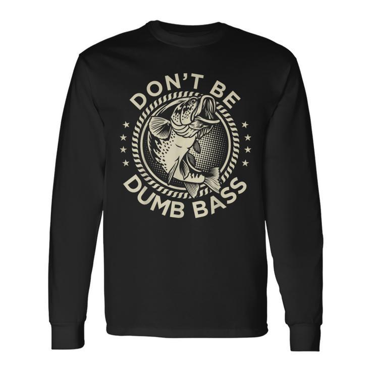 Fishing- Dont Be Dumb Bass Dad Long Sleeve T-Shirt