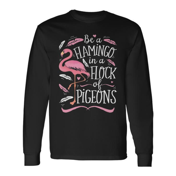 Be A Flamingo In A Flock Of Pigeons Pink Bird Lovers Long Sleeve T-Shirt
