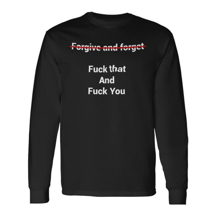 Fogive And Forget Fuck That And Fuck You Long Sleeve T-Shirt