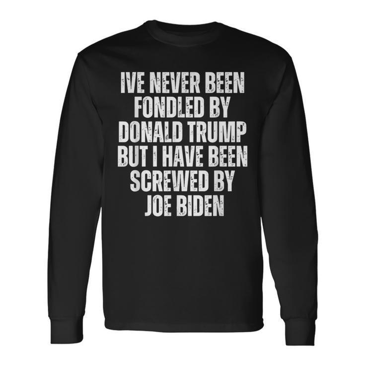 Never Been Fondled By Donald Trump Been Screwed By Joe Biden Long Sleeve T-Shirt