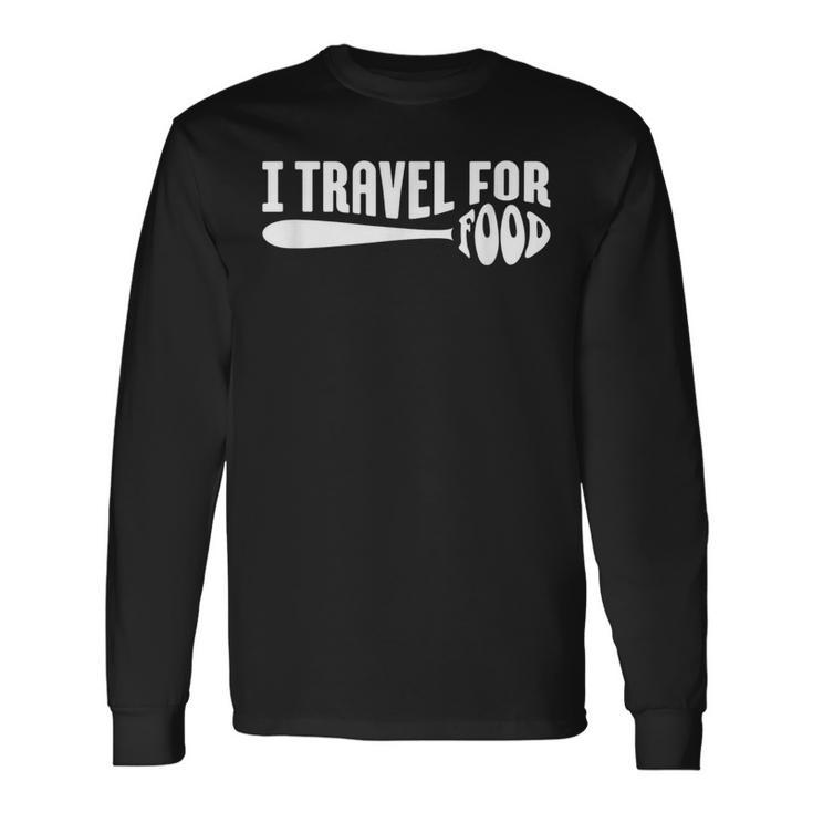 Food Travel I Travel For Food Travel For Food Quotes Long Sleeve T-Shirt