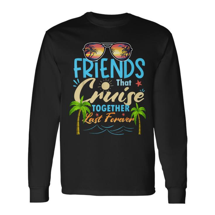 Friends That Cruise Together Last Forever Ship Cruising Long Sleeve T-Shirt