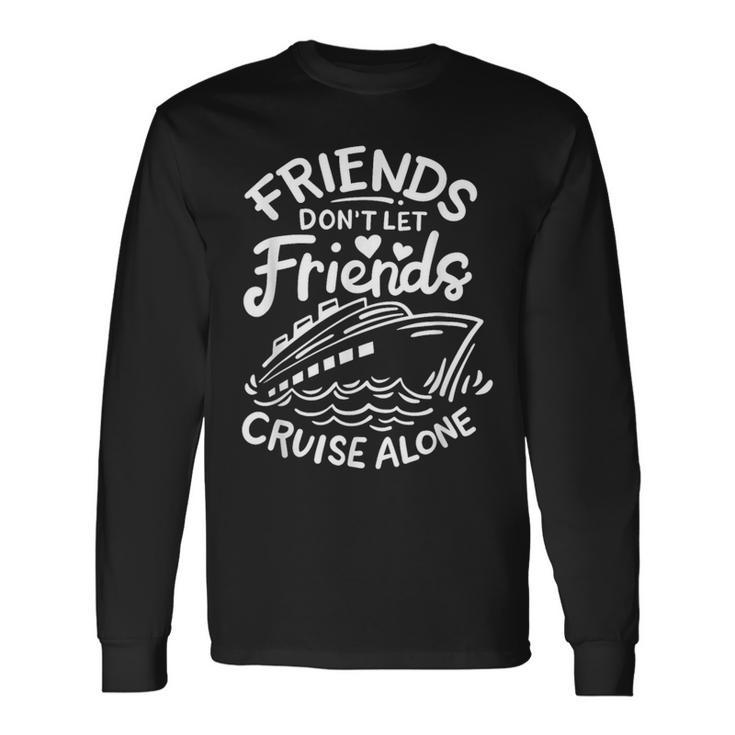 Friends Don't Let Friends Cruise Alone Cruise Ship Cruising Long Sleeve T-Shirt