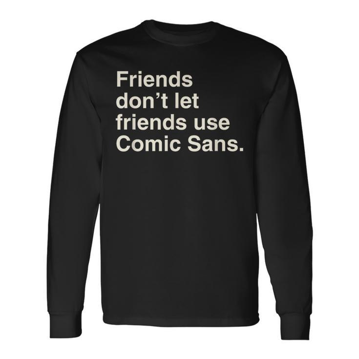 Friends Don't Let Friends Use Comic Sans Long Sleeve T-Shirt