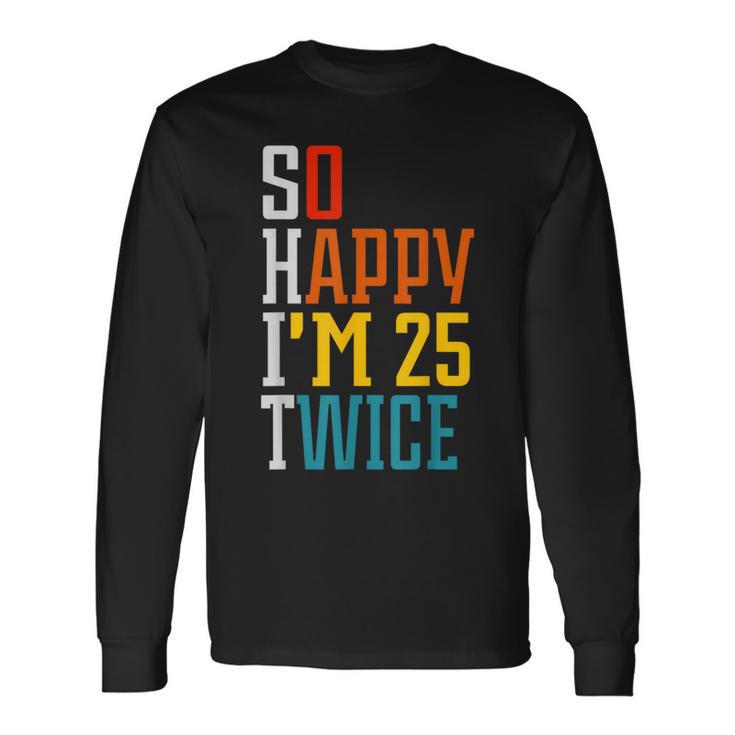 50Th Birthday So Happy I'm 25 Twice Birthday Humor Long Sleeve T-Shirt