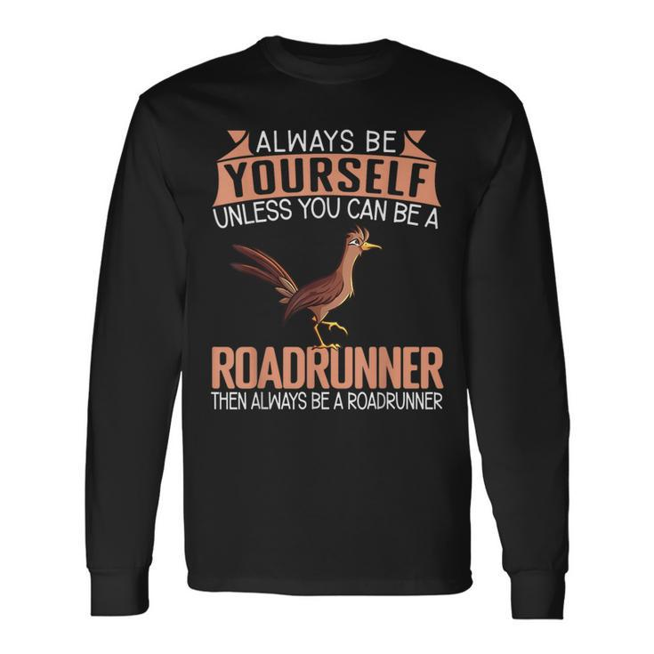 Always Be Yourself Unless You Can Be A Roadrunner Long Sleeve T-Shirt
