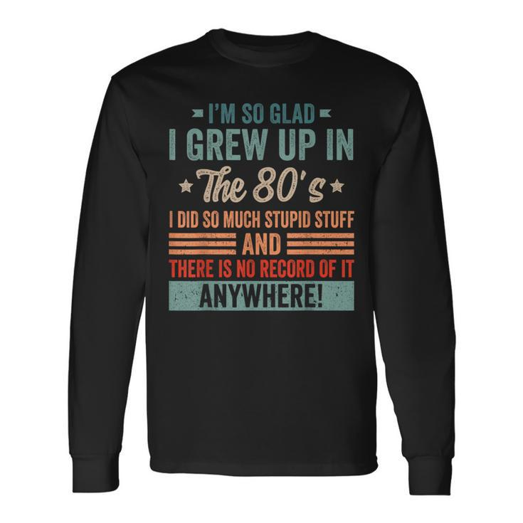Birthday 1980'S I'm So Glad I Grew Up In The 80'S Long Sleeve T-Shirt
