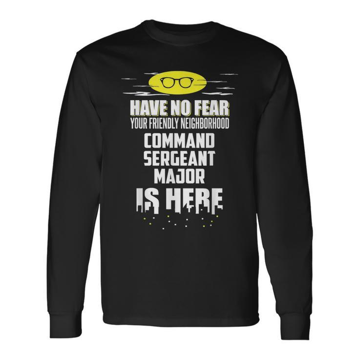 Command Sergeant Major Have No Fear I'm Here Long Sleeve T-Shirt Gifts ideas