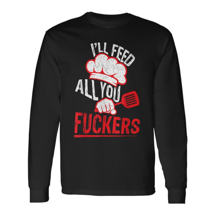 Dad Chef Joke I'll Feed All You Fuckers Cook Long Sleeve T-Shirt