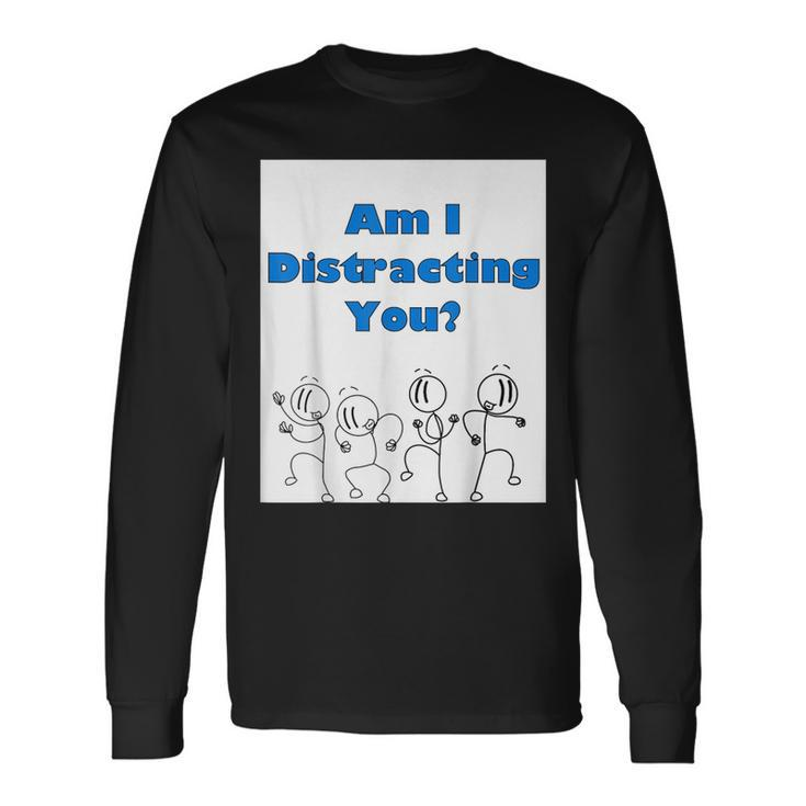 Am I Distracting You Stick Man Long Sleeve T-Shirt Gifts ideas