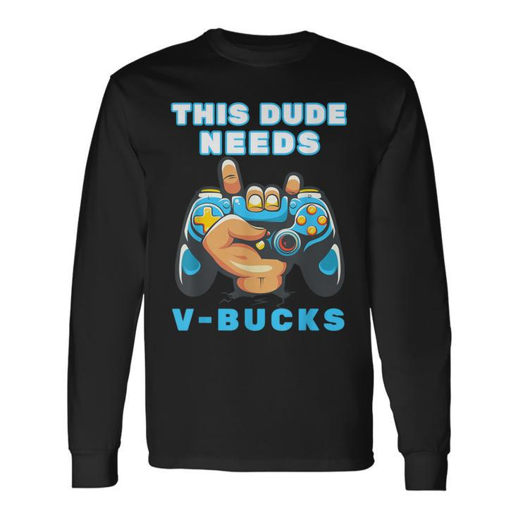 This Dude Needs V-Bucks Will Work For Bucks Gamer Long Sleeve T-Shirt
