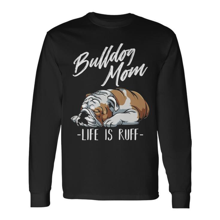 English Bulldog Apparel Bulldog Mom Life Is Ruff Long Sleeve T-Shirt