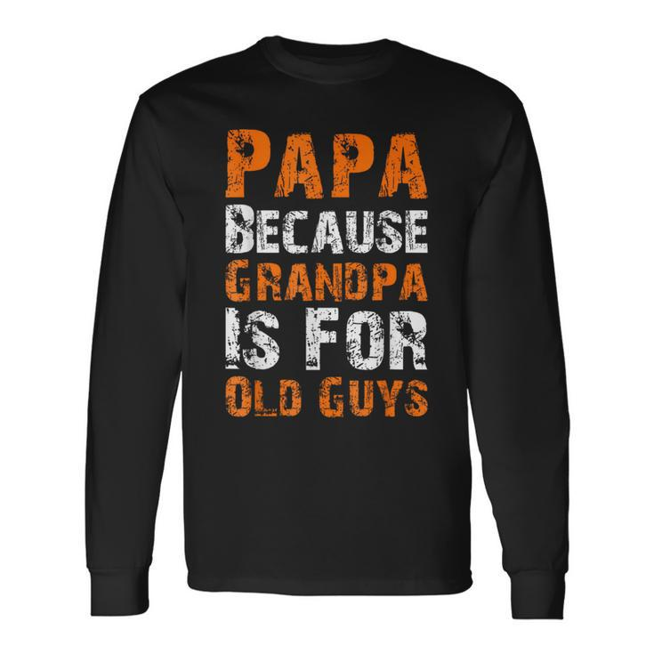Father's Day Papa Because Grandpa Is For Old Guys Long Sleeve T-Shirt