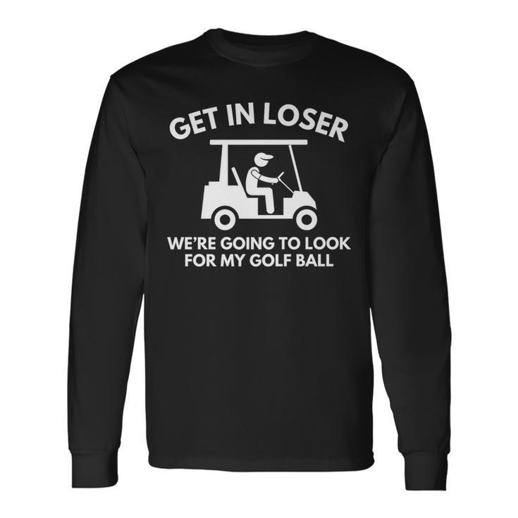 Golf Cart Golfing Get In Loser Golf Ball Long Sleeve T-Shirt