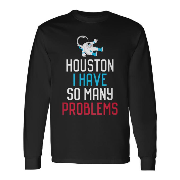 Houston I Have So Many Problems Long Sleeve T-Shirt