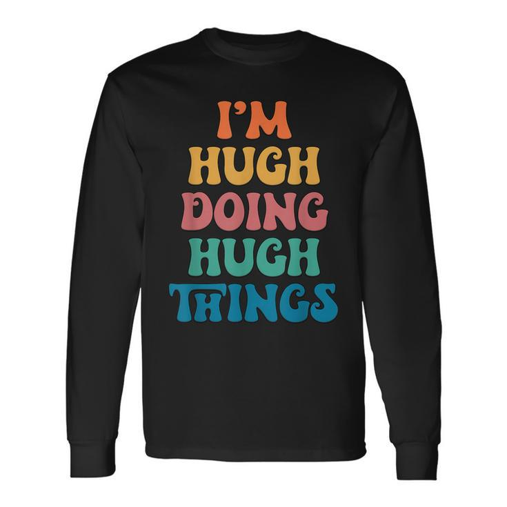 Hugh Name I'm Hugh Doing Hugh Things Long Sleeve T-Shirt