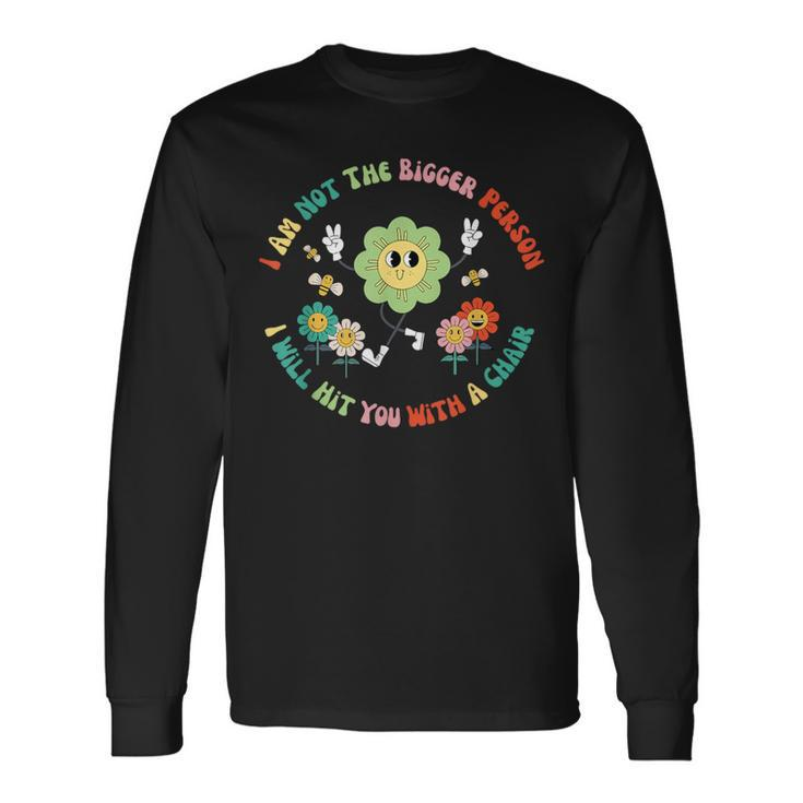 I'm Not The Bigger Person I'll Hit You With A Chair Long Sleeve T-Shirt