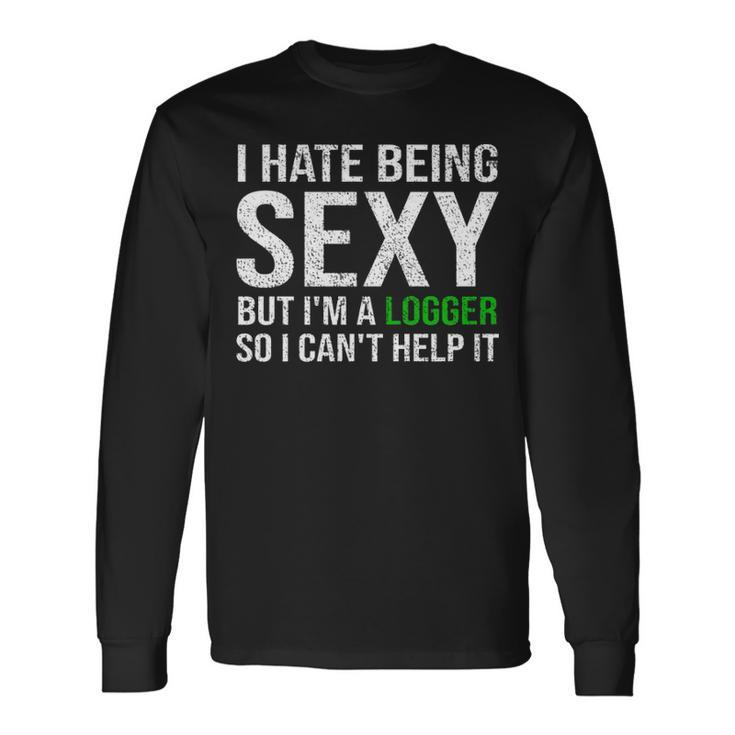 Logger I Hate Being Sexy Arborist Logger Long Sleeve T-Shirt