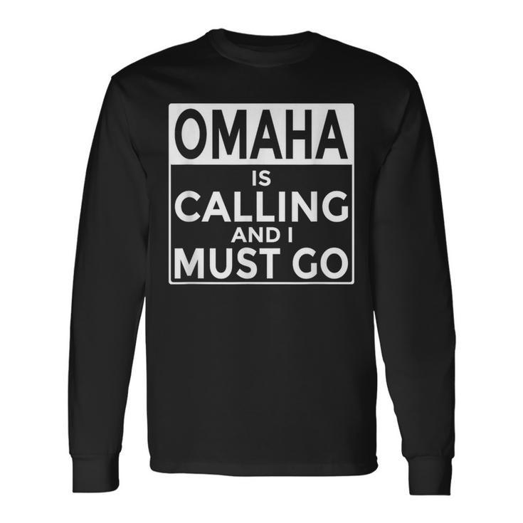 Nebraska T Omaha Is Calling And I Must Go Long Sleeve T-Shirt