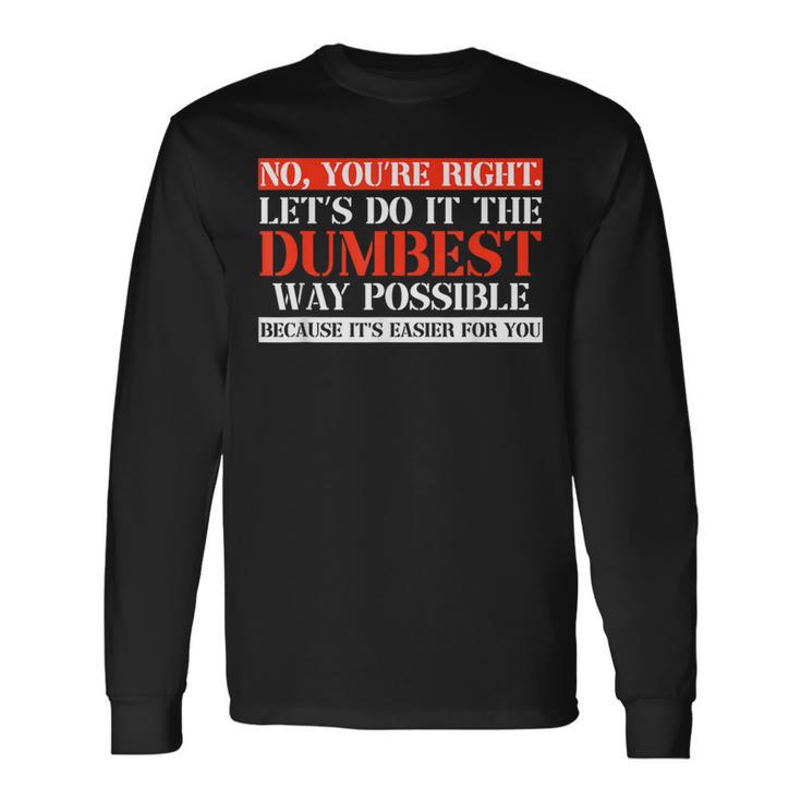 No You're Right Let's Do It The Dumbest Way Long Sleeve T-Shirt