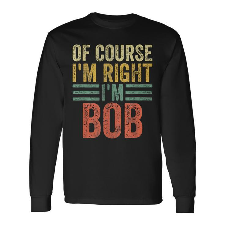Personalized Name Of Course I'm Right I'm Bob Long Sleeve T-Shirt