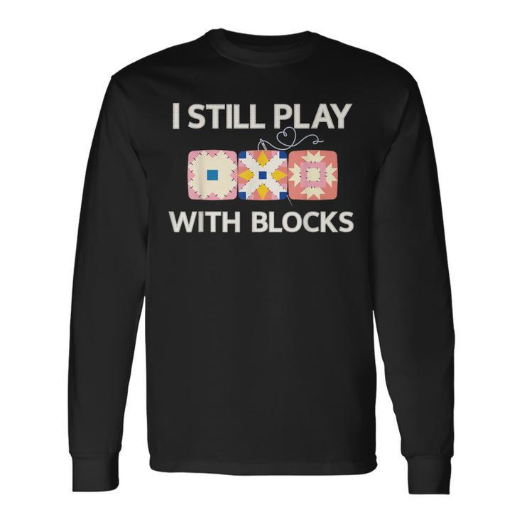 I Still Play With Blocks Quilter Quilting Quilt Sewing Long Sleeve T-Shirt
