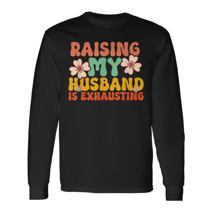 Raising My Husband Is Exhausting Humorous Cute Wife Long Sleeve T-Shirt Gifts ideas