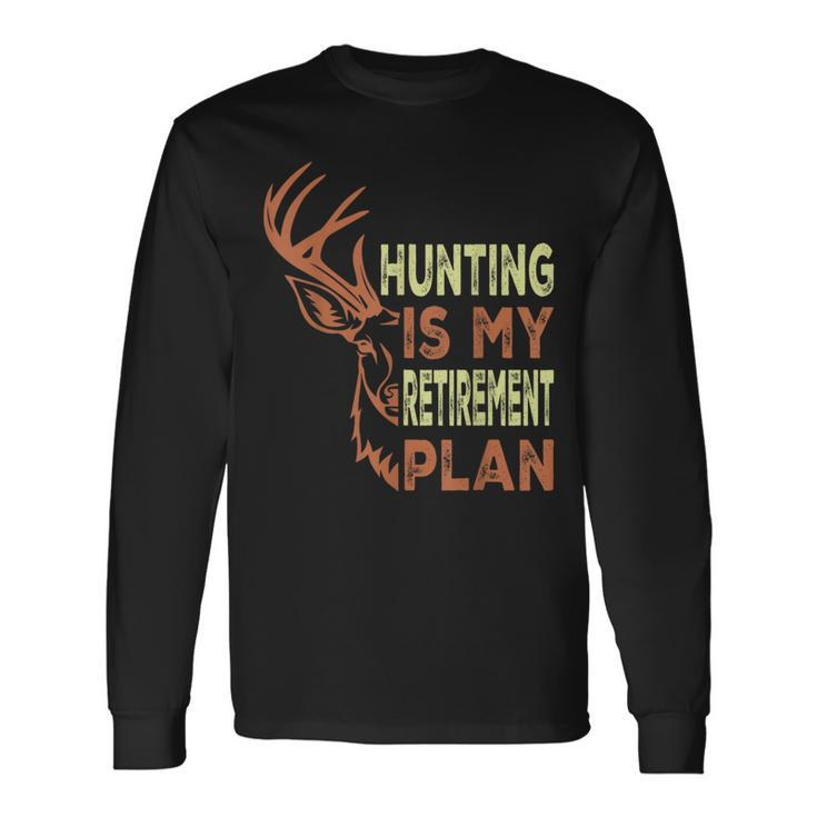 Retirement For Hunting Is My Retirement Plan Long Sleeve T-Shirt