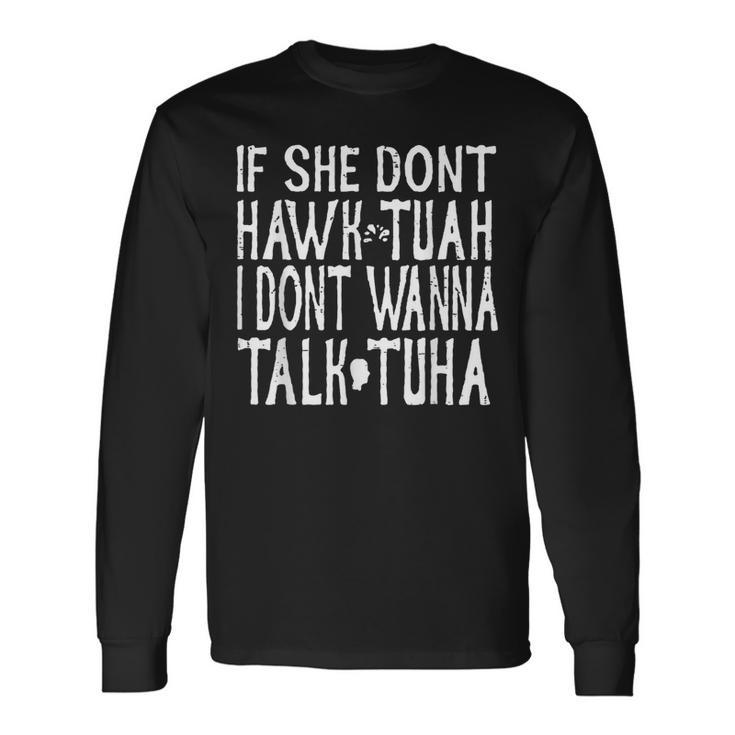 Trendy If She Don't Hawk Tuah I Don't Wanna Tawk Tuha Long Sleeve T-Shirt Gifts ideas