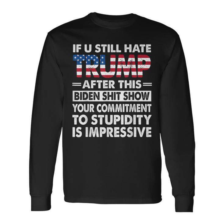 If U Still Hate Trump After This Biden Long Sleeve T-Shirt