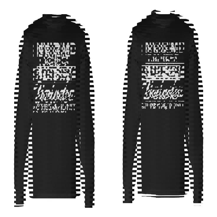 Woodworking Never Dreamed Super Sexy Woodworker Long Sleeve T-Shirt