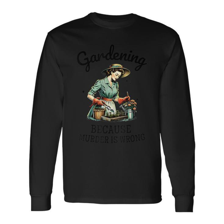 Gardening Because Murder Is Wrong Snarky Humor 2024 Long Sleeve T-Shirt Gifts ideas