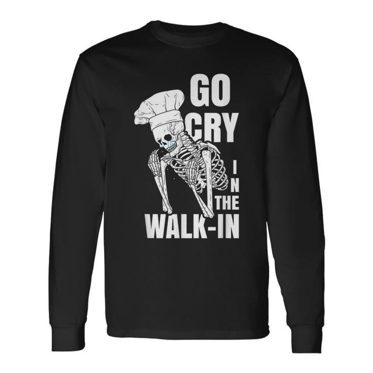 Go Cry In The Walk-In Restaurant Kitchen Chef Work Joke Long Sleeve T-Shirt