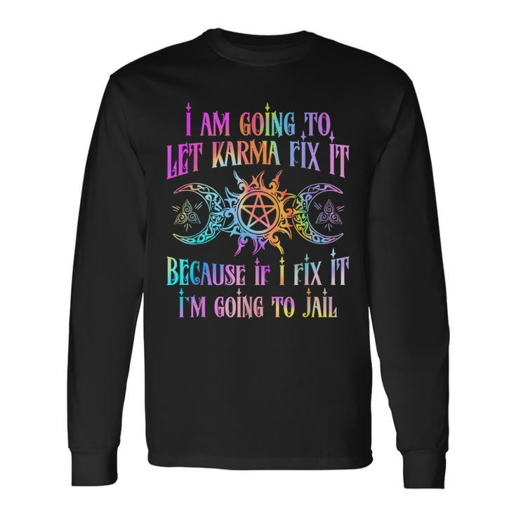 I Am Going To Let Karma Fix It Because If I Fix It Long Sleeve T-Shirt
