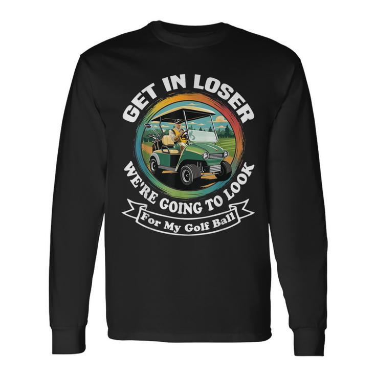 Golf Cart With A Golfer Driving Get In Loser Father's Day Long Sleeve T-Shirt