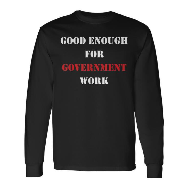 Good Enough For Government Work Worker Long Sleeve T-Shirt