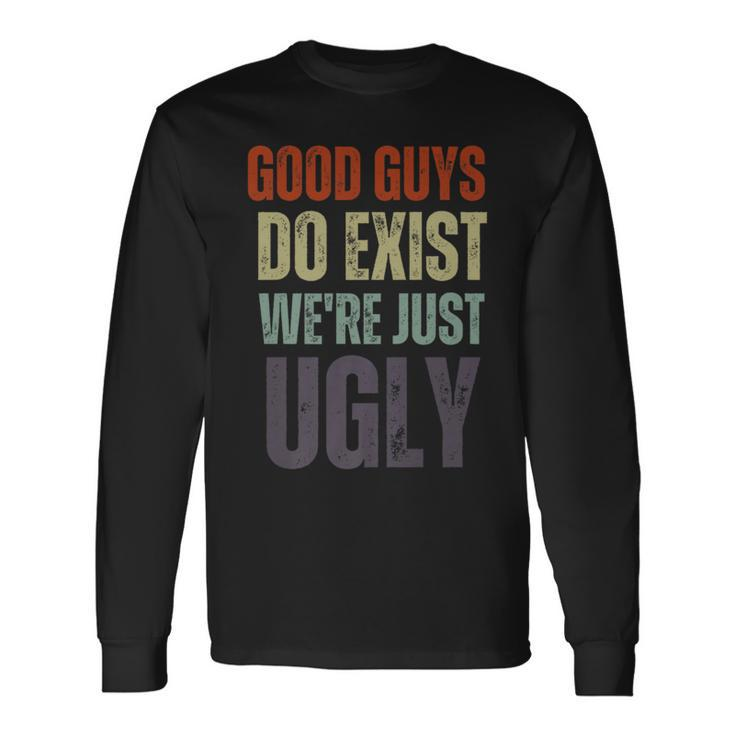 Good Guys Do Exist We're Just Ugly Fathers Day Long Sleeve T-Shirt