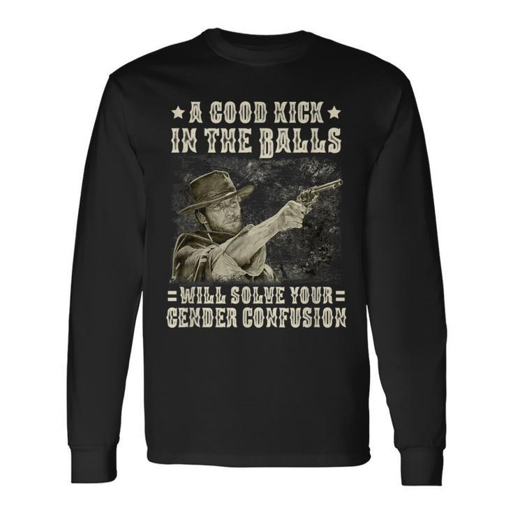 A Good Kick In Balls Will Solve Your Gender Confusion Long Sleeve T-Shirt